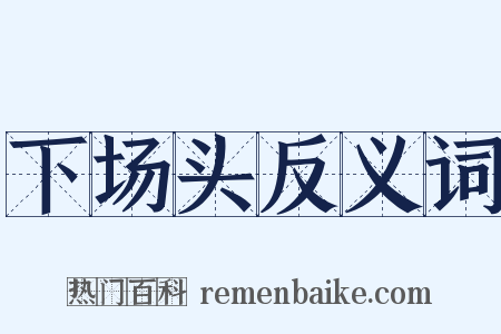 下场头反义词是什么意思的图片
